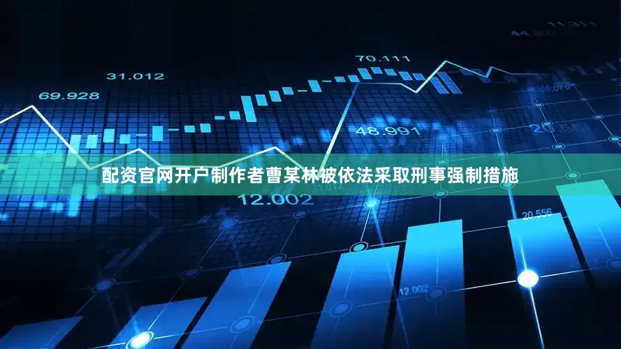 配资官网开户制作者曹某林被依法采取刑事强制措施