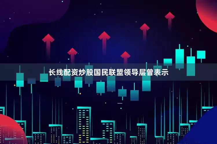长线配资炒股国民联盟领导层曾表示