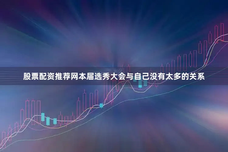 股票配资推荐网本届选秀大会与自己没有太多的关系