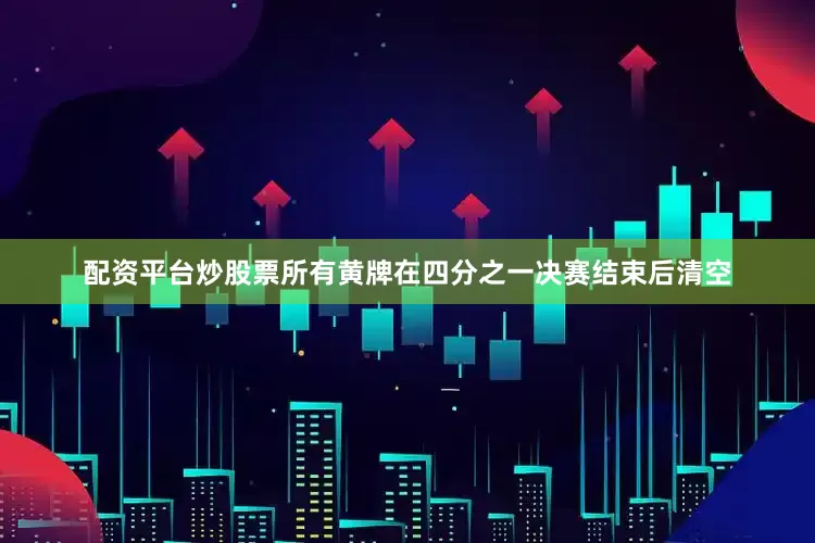配资平台炒股票所有黄牌在四分之一决赛结束后清空