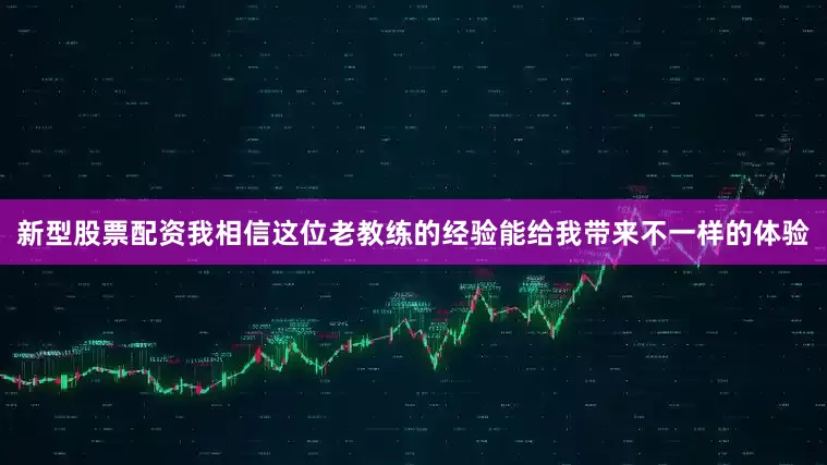 新型股票配资我相信这位老教练的经验能给我带来不一样的体验