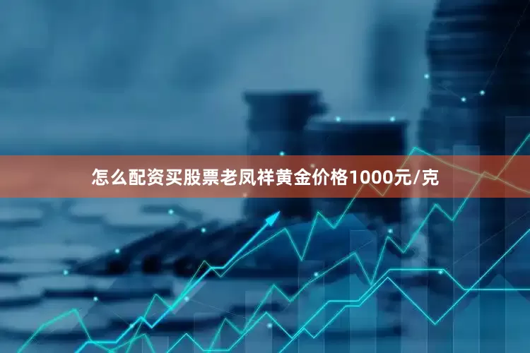 怎么配资买股票老凤祥黄金价格1000元/克
