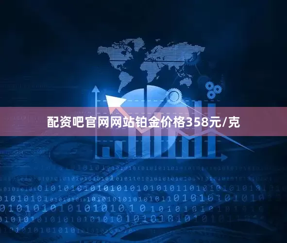 配资吧官网网站铂金价格358元/克