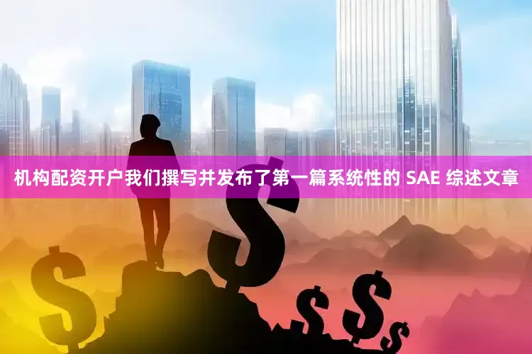 机构配资开户我们撰写并发布了第一篇系统性的 SAE 综述文章
