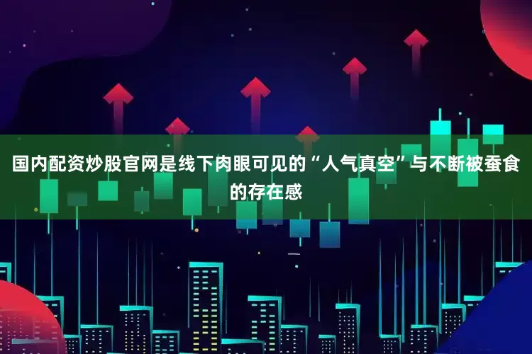 国内配资炒股官网是线下肉眼可见的“人气真空”与不断被蚕食的存在感
