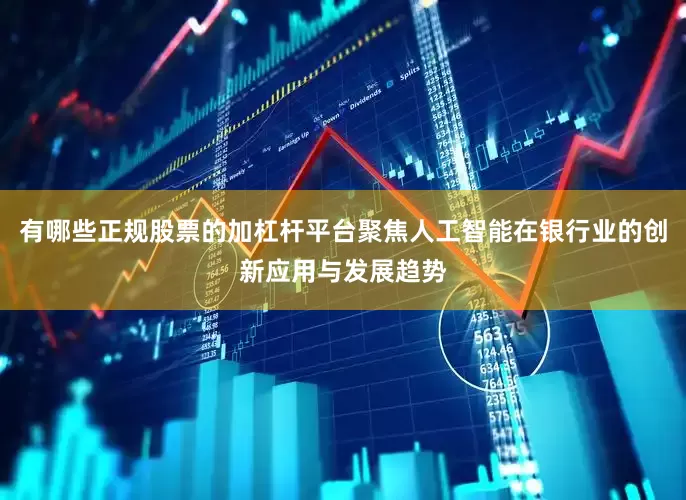 有哪些正规股票的加杠杆平台聚焦人工智能在银行业的创新应用与发展趋势