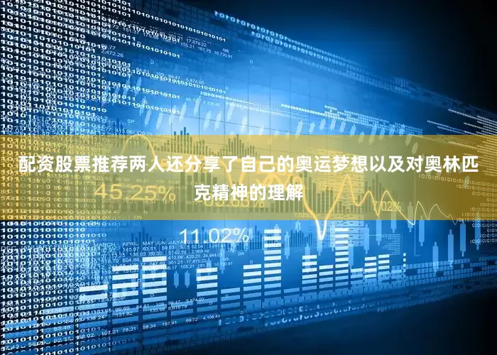 配资股票推荐两人还分享了自己的奥运梦想以及对奥林匹克精神的理解