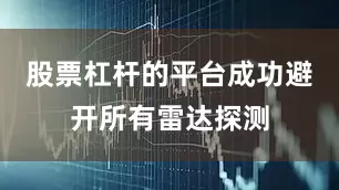 股票杠杆的平台成功避开所有雷达探测