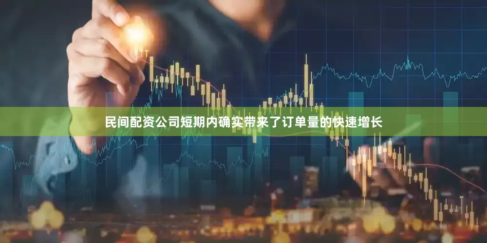 民间配资公司短期内确实带来了订单量的快速增长