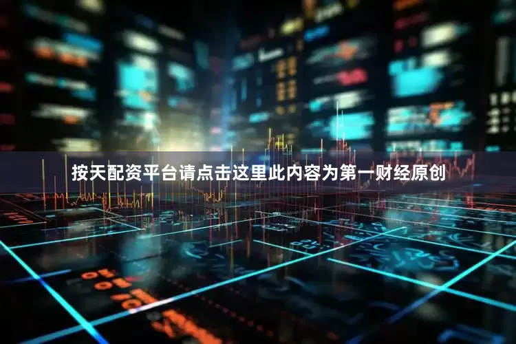 按天配资平台请点击这里此内容为第一财经原创
