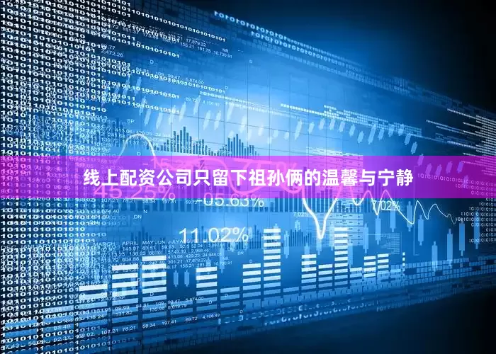 线上配资公司只留下祖孙俩的温馨与宁静