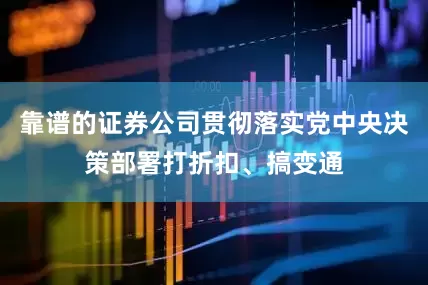 靠谱的证券公司贯彻落实党中央决策部署打折扣、搞变通