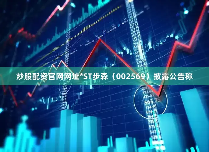 炒股配资官网网址*ST步森（002569）披露公告称
