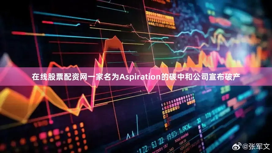 在线股票配资网一家名为Aspiration的碳中和公司宣布破产