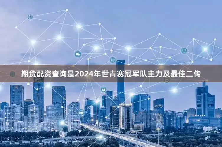期货配资查询是2024年世青赛冠军队主力及最佳二传