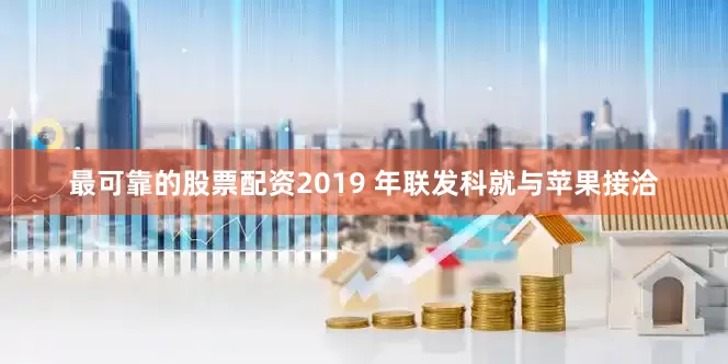 最可靠的股票配资2019 年联发科就与苹果接洽