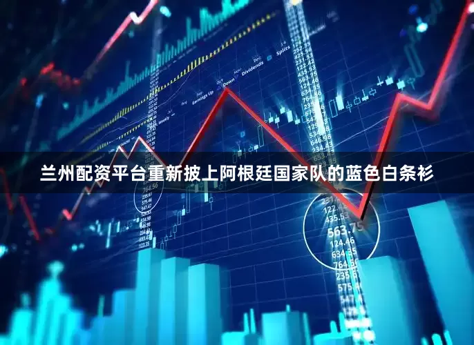 兰州配资平台重新披上阿根廷国家队的蓝色白条衫