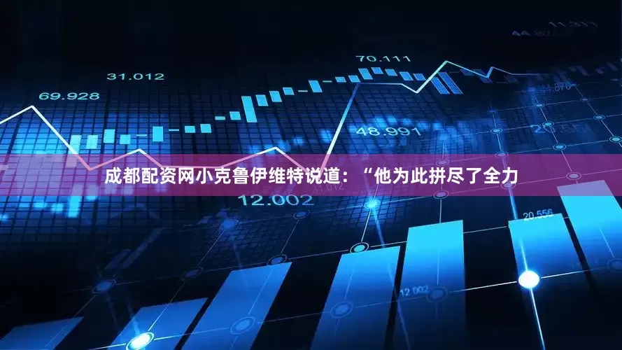 成都配资网小克鲁伊维特说道：“他为此拼尽了全力